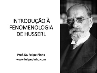 INTRODUÇÃO À
FENOMENOLOGIA
DE HUSSERL
Prof. Dr. Felipe Pinho
www.felipepinho.com
 
