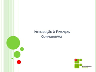 INTRODUÇÃO À FINANÇAS
CORPORATIVAS
 