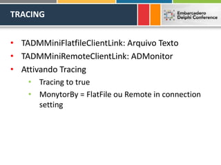 TRACING
• TADMMiniFlatfileClientLink: Arquivo Texto
• TADMMiniRemoteClientLink: ADMonitor
• Attivando Tracing
• Tracing to true
• MonytorBy = FlatFile ou Remote in connection
setting
 
