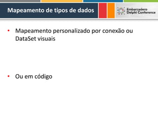 Mapeamento de tipos de dados
• Mapeamento personalizado por conexão ou
DataSet visuais
• Ou em código
 