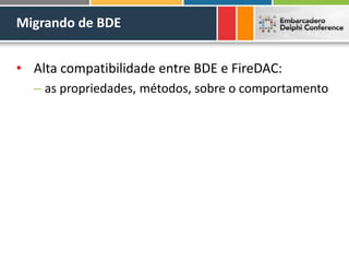 Migrando de BDE
• Alta compatibilidade entre BDE e FireDAC:
– as propriedades, métodos, sobre o comportamento
 