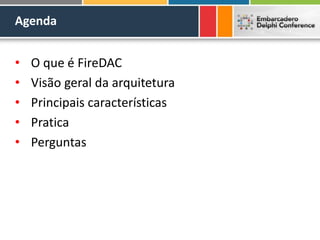 Agenda
• O que é FireDAC
• Visão geral da arquitetura
• Principais características
• Pratica
• Perguntas
 
