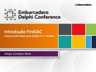 Introdução FireDAC
Acesso multi-banco para Delphi e C++ Builder
Diego Campos Rosa
 