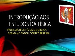 PROFESSOR DE FÍSICA E QUÍMICA:
GERMANO TADEU CORTEZ PEREIRA
 