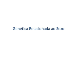 Genética Relacionada ao Sexo
 