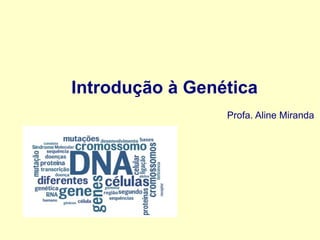 Introdução à Genética
Profa. Aline Miranda
 