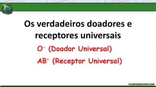 Os verdadeiros doadores e
receptores universais
 