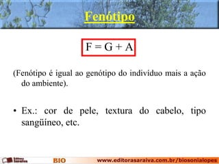 Fenótipo
F = G + A
(Fenótipo é igual ao genótipo do indivíduo mais a ação
do ambiente).
• Ex.: cor de pele, textura do cabelo, tipo
sangüíneo, etc.
 