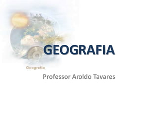 GEOGRAFIA
Professor Aroldo Tavares
 