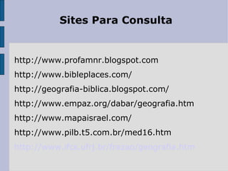 Sites Para Consulta


http://www.profamnr.blogspot.com
http://www.bibleplaces.com/
http://geografia-biblica.blogspot.com/
http://www.empaz.org/dabar/geografia.htm
http://www.mapaisrael.com/
http://www.pilb.t5.com.br/med16.htm
http://www.ifcs.ufrj.br/frazao/geografia.htm
 