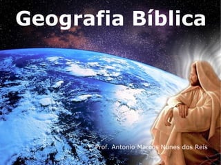 Geografia Bíblica




       Prof. Antonio Marcos Nunes dos Reis
 