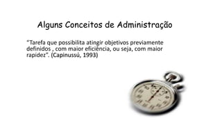 Alguns Conceitos de Administração
“Tarefa que possibilita atingir objetivos previamente
definidos , com maior eficiência, ou seja, com maior
rapidez”. (Capinussú, 1993)
 