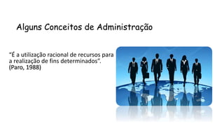 Alguns Conceitos de Administração
“É a utilização racional de recursos para
a realização de fins determinados”.
(Paro, 1988)
 