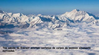 "Na subida do Everest existem centenas de corpos de pessoas altamente
motivadas.”
 