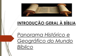 INTRODUÇÃO GERAL À BÍBLIA
Panorama Histórico e
Geográfico do Mundo
Bíblico
 