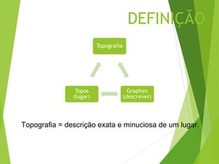 DEFINIÇÃO




Topografia = descrição exata e minuciosa de um lugar.
 