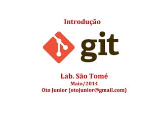 Introdução
Lab. São Tomé
Maio/2014
Oto Junior (otojunior@gmail.com)
 