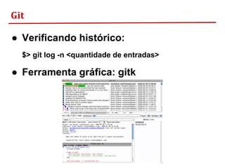 Git
● Verificando histórico:
$> git log -n <quantidade de entradas>
● Ferramenta gráfica: gitk
 