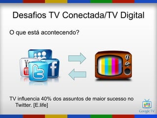 Desafios TV Conectada/TV Digital
O que está acontecendo?




TV influencia 40% dos assuntos de maior sucesso no
  Twitter. [E.life]
 