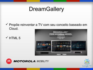 DreamGallery

 Propõe reinventar a TV com seu conceito baseado em
  Cloud.

 HTML 5
 