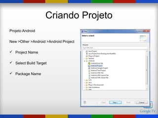 Criando Projeto
Projeto Android

New >Other >Android >Android Project

 Project Name

 Select Build Target

 Package Name
 
