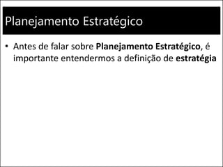 Planejamento Estratégico
• Antes de falar sobre Planejamento Estratégico, é
importante entendermos a definição de estratégia
 