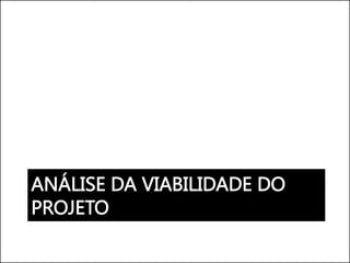 ANÁLISE DA VIABILIDADE DO
PROJETO
 