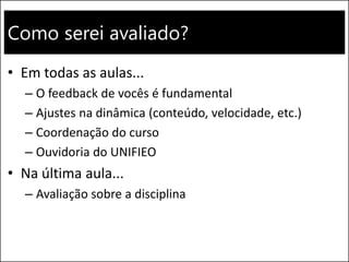Como serei avaliado?
• Em todas as aulas...
– O feedback de vocês é fundamental
– Ajustes na dinâmica (conteúdo, velocidade, etc.)
– Coordenação do curso
– Ouvidoria do UNIFIEO
• Na última aula...
– Avaliação sobre a disciplina
 
