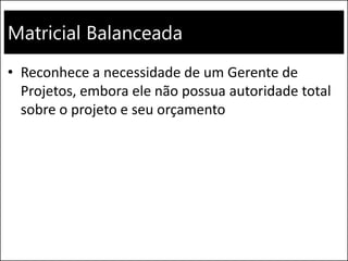 Matricial Balanceada
• Reconhece a necessidade de um Gerente de
Projetos, embora ele não possua autoridade total
sobre o projeto e seu orçamento
 