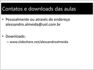 Contatos e downloads das aulas
• Pessoalmente ou através do endereço
alessandro.almeida@uol.com.br
• Downloads:
– www.slideshare.net/alessandroalmeida
 