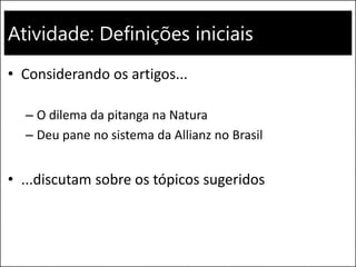 Atividade: Definições iniciais
• Considerando os artigos...
– O dilema da pitanga na Natura
– Deu pane no sistema da Allianz no Brasil
• ...discutam sobre os tópicos sugeridos
 