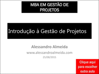 Introdução à Gestão de Projetos
Alessandro Almeida
www.alessandroalmeida.com
25/08/2015
MBA EM GESTÃO DE
PROJETOS
Clique aqui
para escolher
outra aula
 