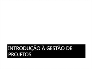 INTRODUÇÃO À GESTÃO DE
PROJETOS
 