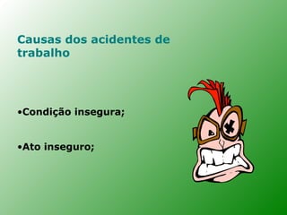 Causas dos acidentes de
trabalho




•Condição insegura;


•Ato inseguro;
 