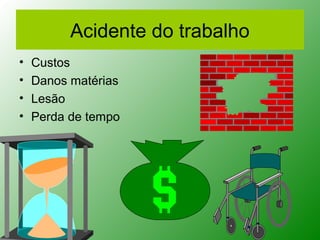 Acidente do trabalho
•   Custos
•   Danos matérias
•   Lesão
•   Perda de tempo
 