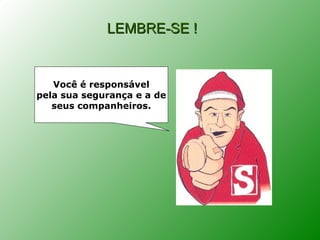 LEMBRE-SE !


   Você é responsável
pela sua segurança e a de
   seus companheiros.
 