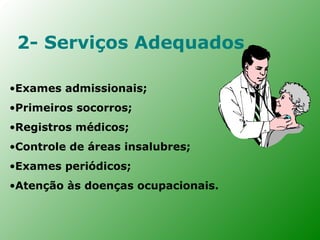 2- Serviços Adequados

•Exames admissionais;
•Primeiros socorros;
•Registros médicos;
•Controle de áreas insalubres;
•Exames periódicos;
•Atenção às doenças ocupacionais.
 