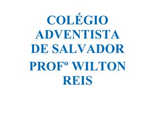 COLÉGIO ADVENTISTA DE SALVADOR PROFº WILTON REIS 