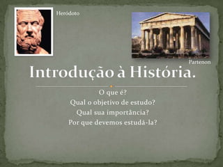 Heródoto




                                 Partenon




             O que é?
    Qual o objetivo de estudo?
      Qual sua importância?
    Por que devemos estudá-la?
 