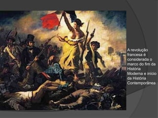 A revolução
francesa é
considerada o
marco do fim da
História
Moderna e início
da História
Contemporânea
 