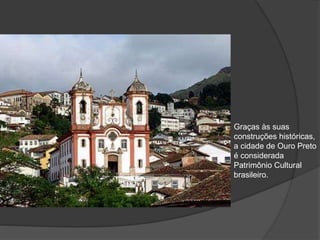 Graças às suas
construções históricas,
a cidade de Ouro Preto
é considerada
Patrimônio Cultural
brasileiro.
 