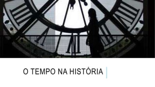 O TEMPO NA HISTÓRIA
 
