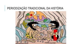 PERIODIZAÇÃO TRADICIONAL DA HISTÓRIA
 