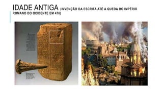 IDADE ANTIGA (INVENÇÃO DA ESCRITA ATÉ A QUEDA DO IMPÉRIO
ROMANO DO OCIDENTE EM 476)
 
