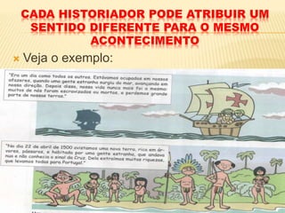 CADA HISTORIADOR PODE ATRIBUIR UM
SENTIDO DIFERENTE PARA O MESMO
ACONTECIMENTO
 Veja o exemplo:
 