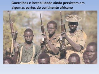 Guerrilhas e instabilidade ainda persistem em
algumas partes do continente africano
 