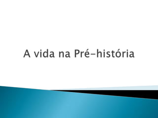 A vida na Pré-história