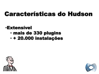 Características do Hudson

•Extensível
  • mais de 330 plugins
  • + 20.000 instalações
 