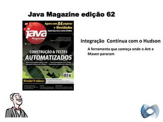 Java Magazine edição 62



             Integração Contínua com o Hudson
               A ferramenta que começa onde o Ant e
               Maven pararam
 