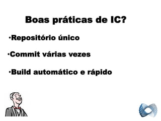 Boas práticas de IC?
•Repositório único

•Commit várias vezes

•Build automático e rápido
 